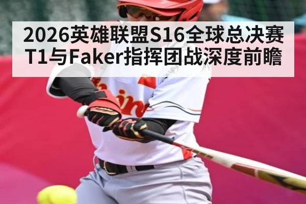 2026英雄联盟S16全球总决赛T1与Faker指挥团战深度前瞻