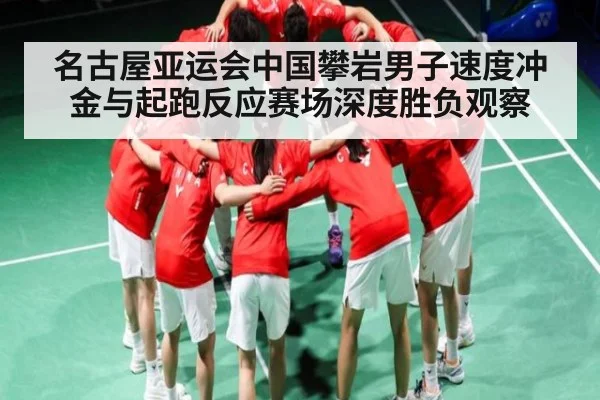 名古屋亚运会中国攀岩男子速度冲金与起跑反应赛场深度胜负观察