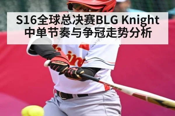 S16全球总决赛BLG Knight中单节奏与争冠走势分析
