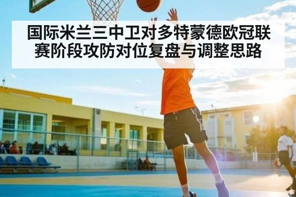 国际米兰三中卫对多特蒙德欧冠联赛阶段攻防对位复盘与调整思路